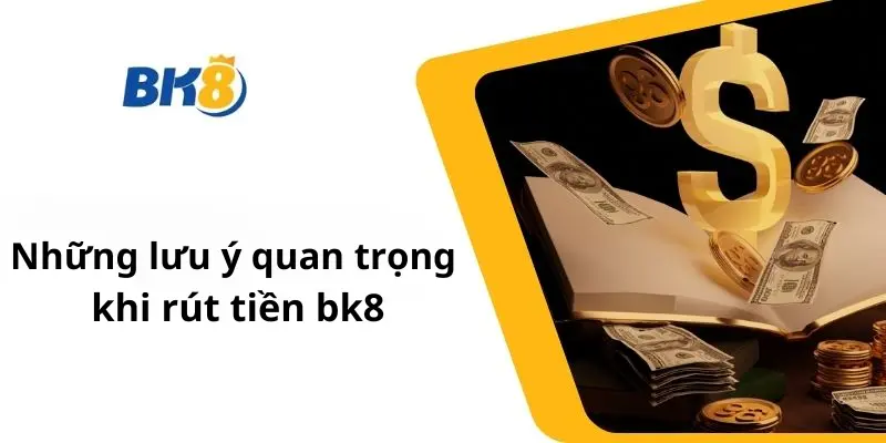 Những lưu ý quan trọng khi Rút Tiền bk8