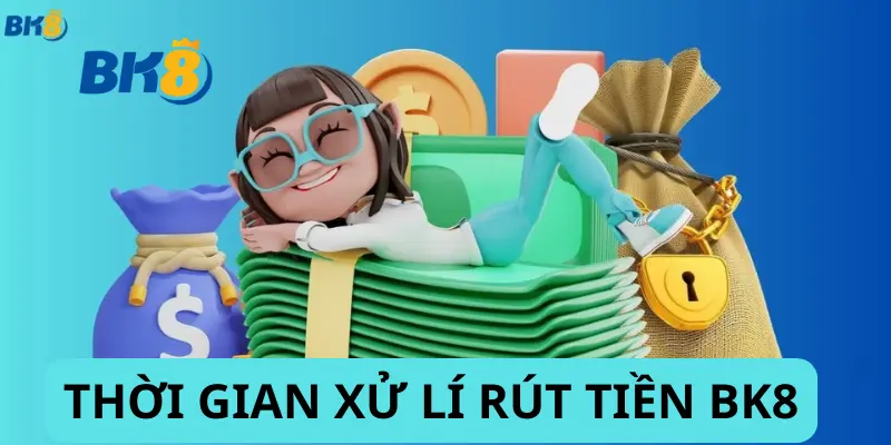 Tham Khảo Thời Gian Xử Lí Rút Tiền Bk8 Hiệu Quả Cho Tân Thủ