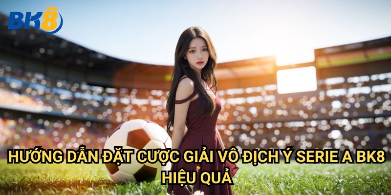 Giải vô địch Ý Serie A tại Bk8: Chiến thuật cá cược và phân tích tỷ lệ 3 Hướng dẫn đặt cược Giải vô địch Ý Serie A Bk8 hiệu quả