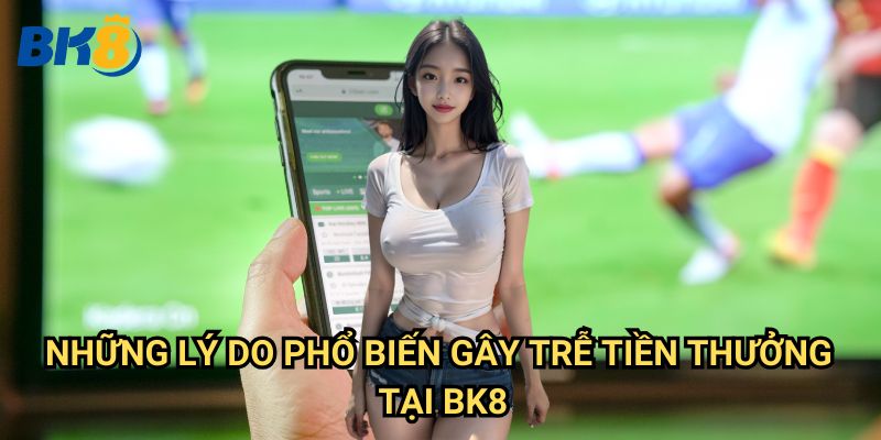 Trễ tiền thưởng Bk8: Nguyên nhân và cách giải quyết hiệu quả 2 Những lý do phổ biến gây trễ tiền thưởng tại Bk8